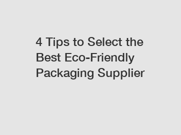 4 Tips to Select the Best Eco-Friendly Packaging Supplier