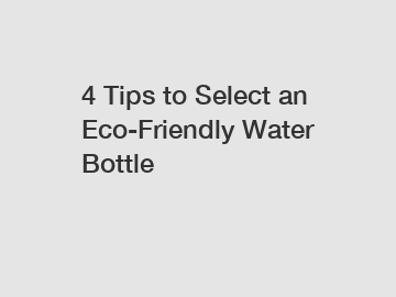 4 Tips to Select an Eco-Friendly Water Bottle