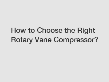 How to Choose the Right Rotary Vane Compressor?