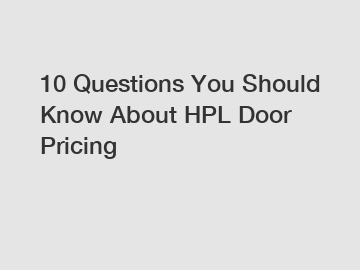 10 Questions You Should Know About HPL Door Pricing