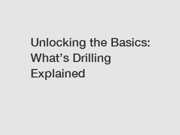 Unlocking the Basics: What&rsquo;s Drilling Explained