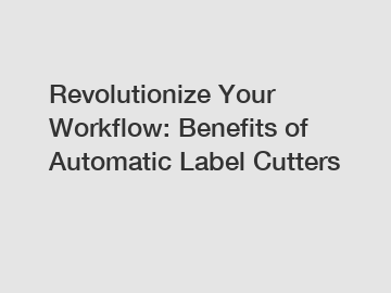 Revolutionize Your Workflow: Benefits of Automatic Label Cutters