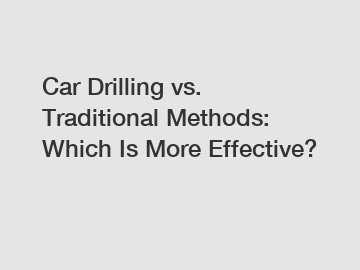 Car Drilling vs. Traditional Methods: Which Is More Effective?