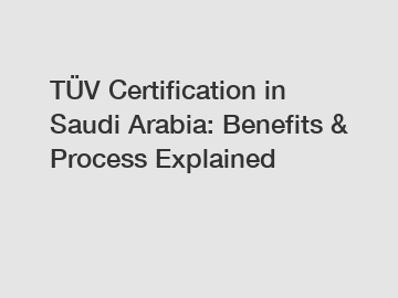 TÜV Certification in Saudi Arabia: Benefits & Process Explained