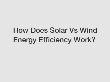 How Does Solar Vs Wind Energy Efficiency Work?