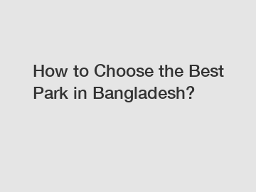 How to Choose the Best Park in Bangladesh?