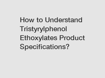 How to Understand Tristyrylphenol Ethoxylates Product Specifications?