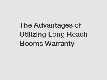 The Advantages of Utilizing Long Reach Booms Warranty