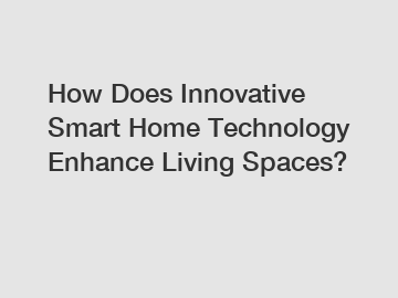 How Does Innovative Smart Home Technology Enhance Living Spaces?