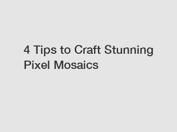4 Tips to Craft Stunning Pixel Mosaics