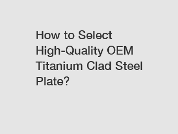 How to Select High-Quality OEM Titanium Clad Steel Plate?
