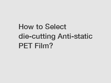 How to Select die-cutting Anti-static PET Film?