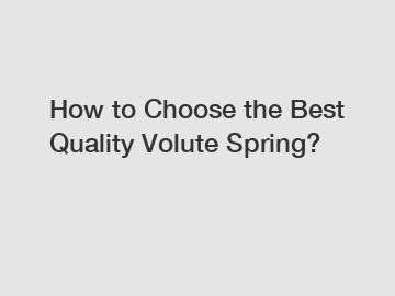 How to Choose the Best Quality Volute Spring?