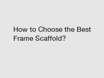 How to Choose the Best Frame Scaffold?