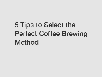 5 Tips to Select the Perfect Coffee Brewing Method