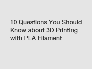 10 Questions You Should Know about 3D Printing with PLA Filament