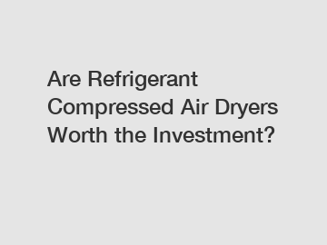 Are Refrigerant Compressed Air Dryers Worth the Investment?