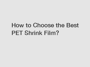 How to Choose the Best PET Shrink Film?
