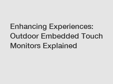 Enhancing Experiences: Outdoor Embedded Touch Monitors Explained