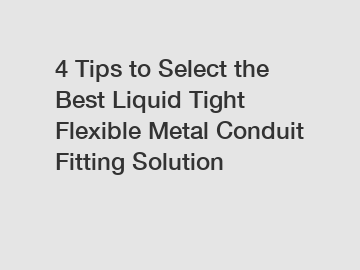 4 Tips to Select the Best Liquid Tight Flexible Metal Conduit Fitting Solution