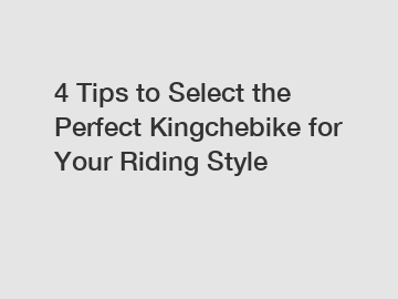 4 Tips to Select the Perfect Kingchebike for Your Riding Style