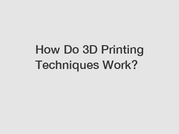 How Do 3D Printing Techniques Work?