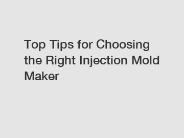 Top Tips for Choosing the Right Injection Mold Maker