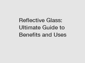 Reflective Glass: Ultimate Guide to Benefits and Uses