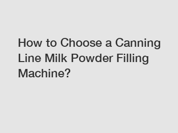 How to Choose a Canning Line Milk Powder Filling Machine?