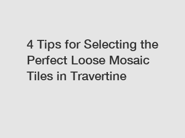 4 Tips for Selecting the Perfect Loose Mosaic Tiles in Travertine