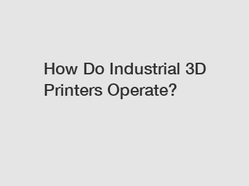 How Do Industrial 3D Printers Operate?