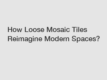 How Loose Mosaic Tiles Reimagine Modern Spaces?