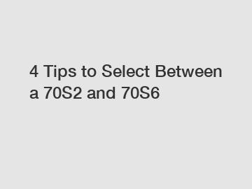 4 Tips to Select Between a 70S2 and 70S6
