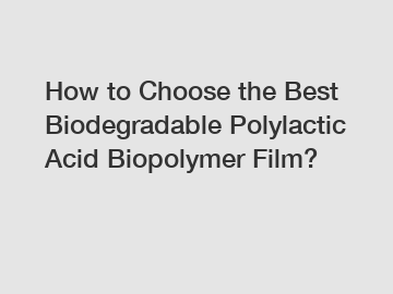 How to Choose the Best Biodegradable Polylactic Acid Biopolymer Film?