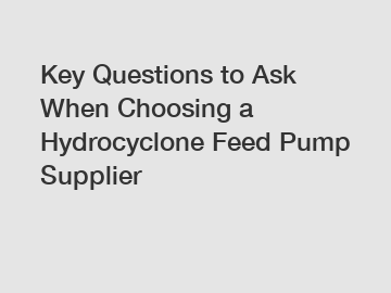 Key Questions to Ask When Choosing a Hydrocyclone Feed Pump Supplier