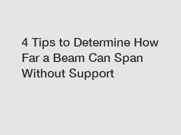 4 Tips to Determine How Far a Beam Can Span Without Support