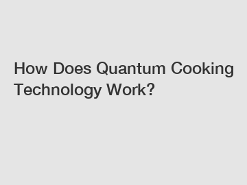 How Does Quantum Cooking Technology Work?