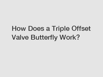 How Does a Triple Offset Valve Butterfly Work?