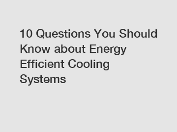 10 Questions You Should Know about Energy Efficient Cooling Systems