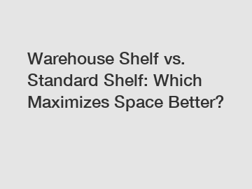 Warehouse Shelf vs. Standard Shelf: Which Maximizes Space Better?