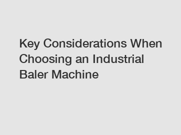 Key Considerations When Choosing an Industrial Baler Machine