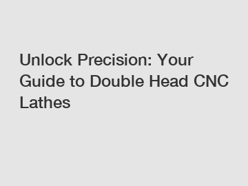 Unlock Precision: Your Guide to Double Head CNC Lathes