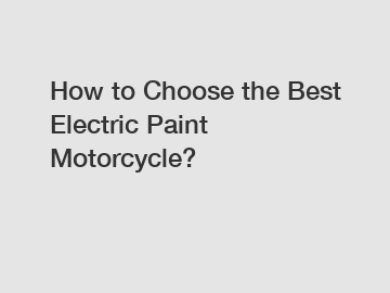 How to Choose the Best Electric Paint Motorcycle?