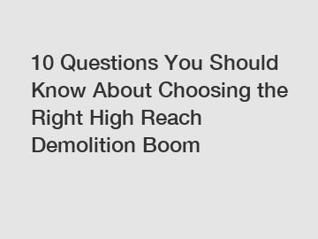 10 Questions You Should Know About Choosing the Right High Reach Demolition Boom