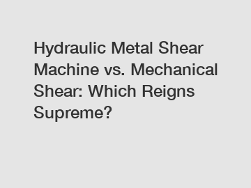 Hydraulic Metal Shear Machine vs. Mechanical Shear: Which Reigns Supreme?