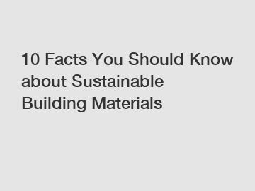 10 Facts You Should Know about Sustainable Building Materials