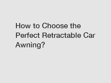 How to Choose the Perfect Retractable Car Awning?