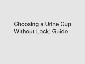 Choosing a Urine Cup Without Lock: Guide