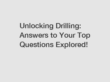 Unlocking Drilling: Answers to Your Top Questions Explored!