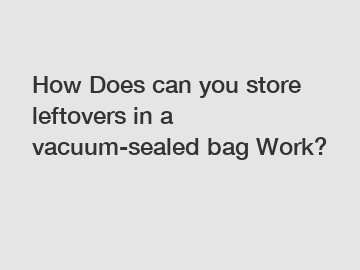 How Does can you store leftovers in a vacuum-sealed bag Work?